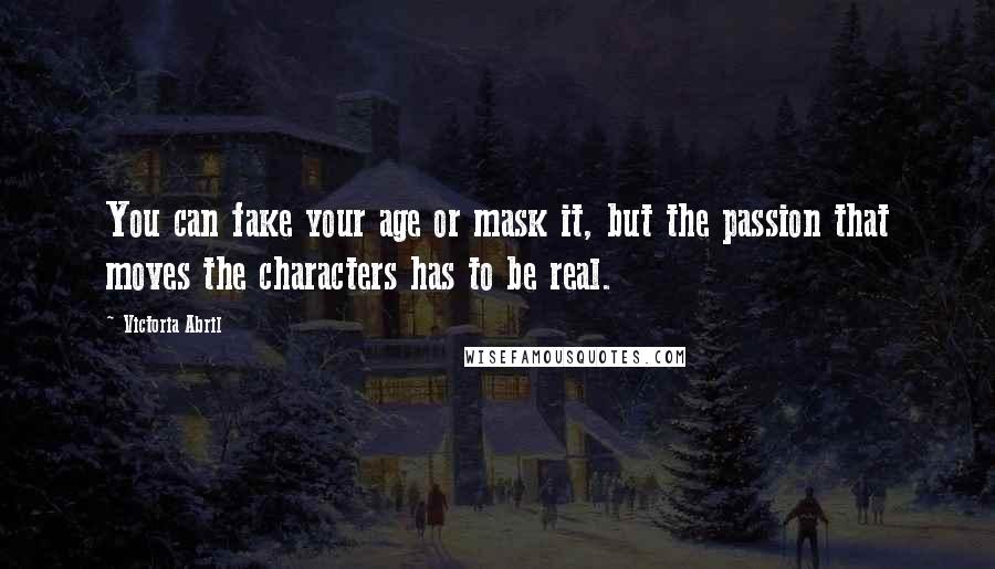 Victoria Abril Quotes: You can fake your age or mask it, but the passion that moves the characters has to be real.