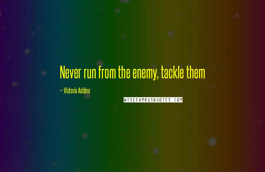 Victoria Addino Quotes: Never run from the enemy, tackle them