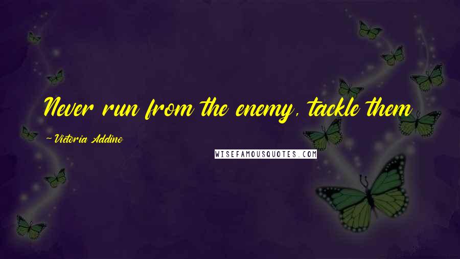 Victoria Addino Quotes: Never run from the enemy, tackle them