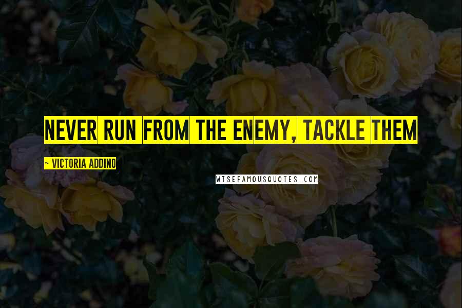 Victoria Addino Quotes: Never run from the enemy, tackle them