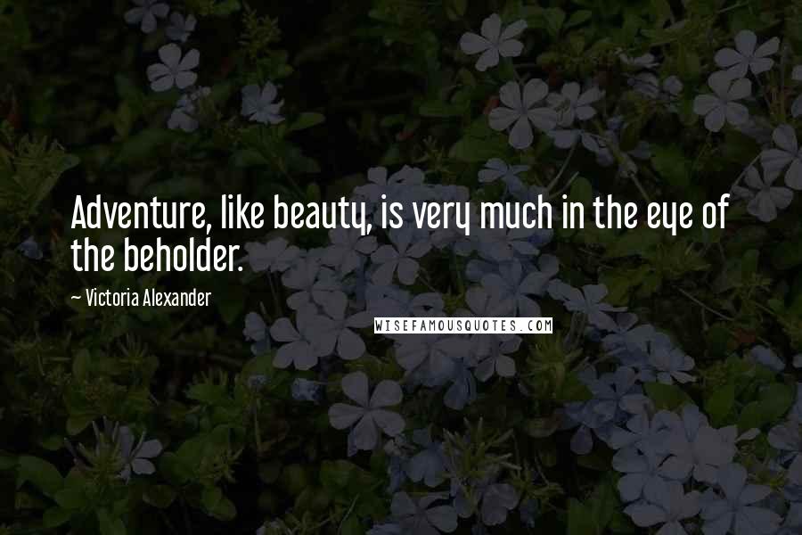 Victoria Alexander Quotes: Adventure, like beauty, is very much in the eye of the beholder.