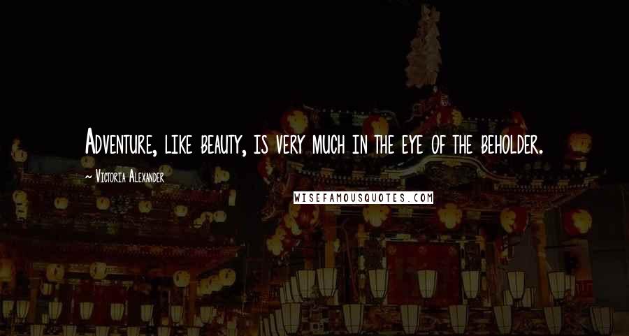 Victoria Alexander Quotes: Adventure, like beauty, is very much in the eye of the beholder.
