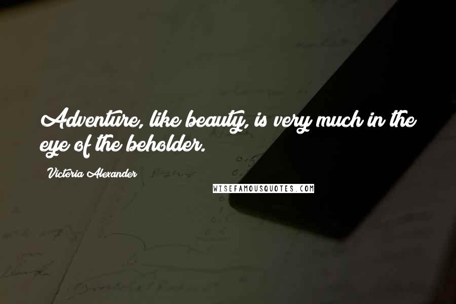 Victoria Alexander Quotes: Adventure, like beauty, is very much in the eye of the beholder.