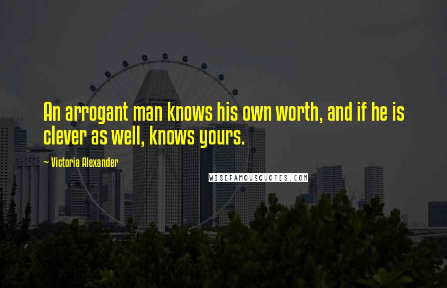 Victoria Alexander Quotes: An arrogant man knows his own worth, and if he is clever as well, knows yours.