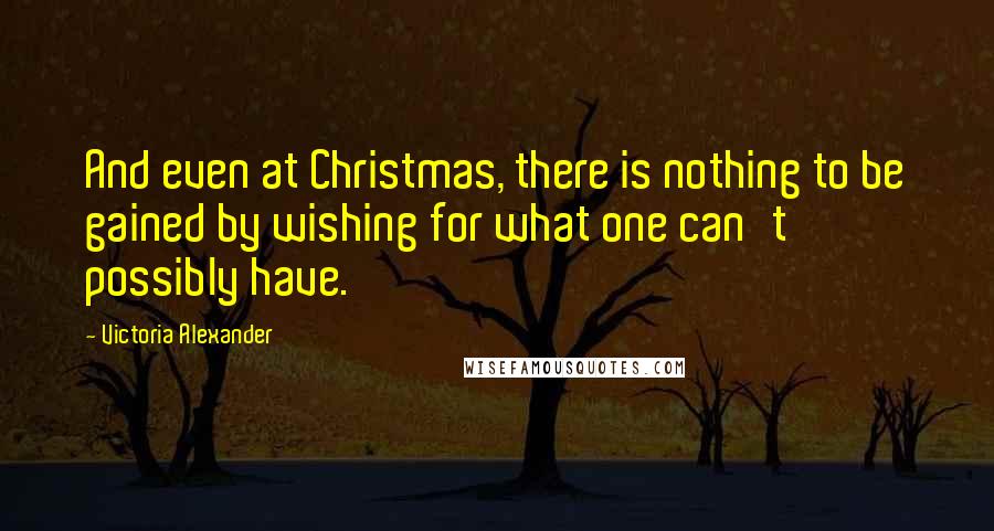 Victoria Alexander Quotes: And even at Christmas, there is nothing to be gained by wishing for what one can't possibly have.