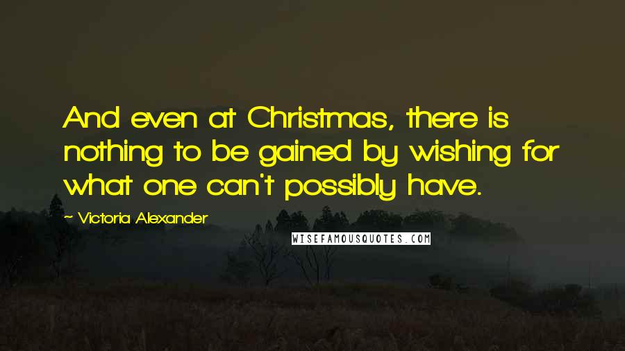 Victoria Alexander Quotes: And even at Christmas, there is nothing to be gained by wishing for what one can't possibly have.