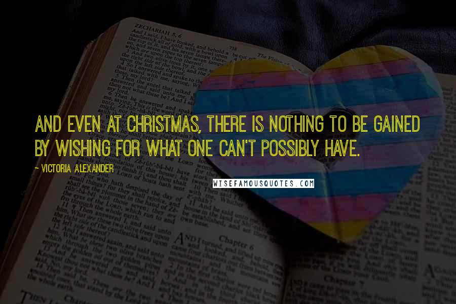 Victoria Alexander Quotes: And even at Christmas, there is nothing to be gained by wishing for what one can't possibly have.