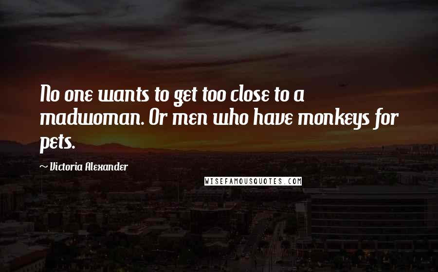Victoria Alexander Quotes: No one wants to get too close to a madwoman. Or men who have monkeys for pets.