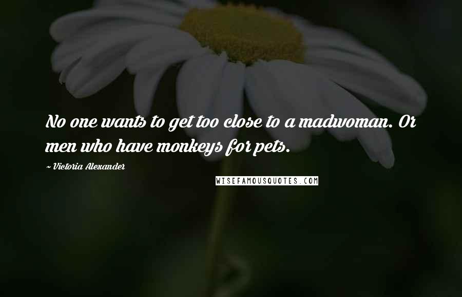 Victoria Alexander Quotes: No one wants to get too close to a madwoman. Or men who have monkeys for pets.