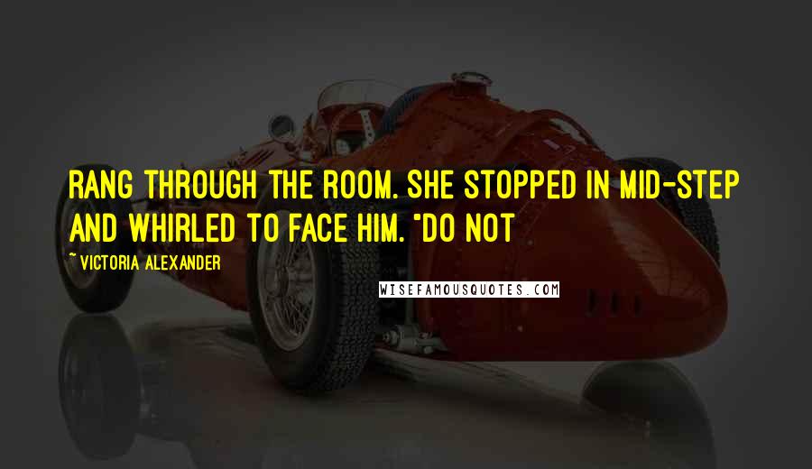 Victoria Alexander Quotes: rang through the room. She stopped in mid-step and whirled to face him. "Do not