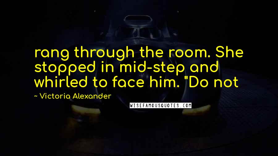 Victoria Alexander Quotes: rang through the room. She stopped in mid-step and whirled to face him. "Do not