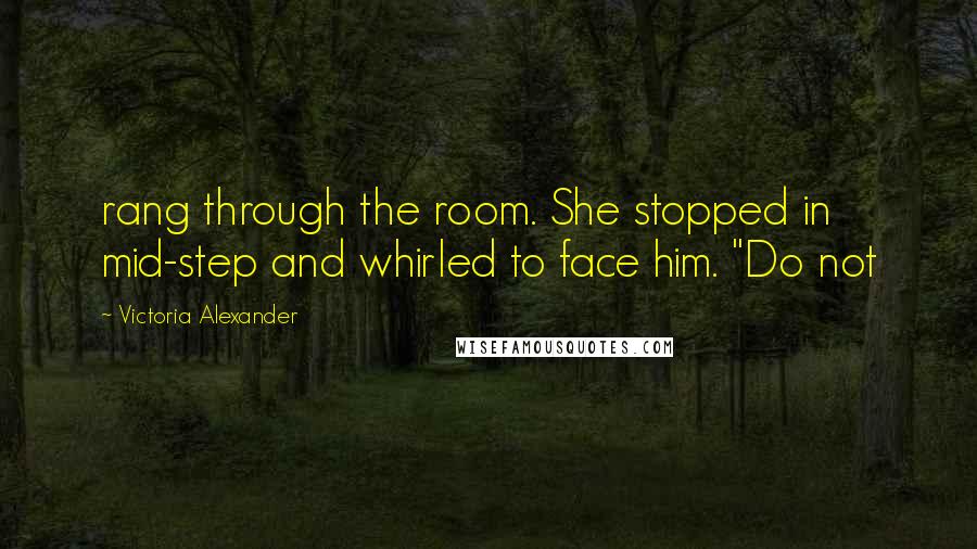 Victoria Alexander Quotes: rang through the room. She stopped in mid-step and whirled to face him. "Do not