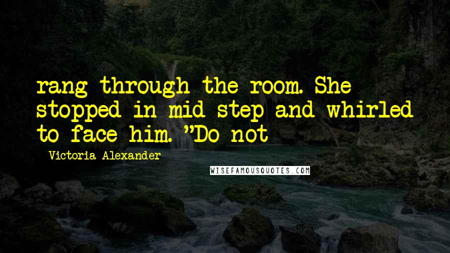 Victoria Alexander Quotes: rang through the room. She stopped in mid-step and whirled to face him. "Do not