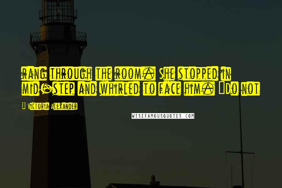 Victoria Alexander Quotes: rang through the room. She stopped in mid-step and whirled to face him. "Do not