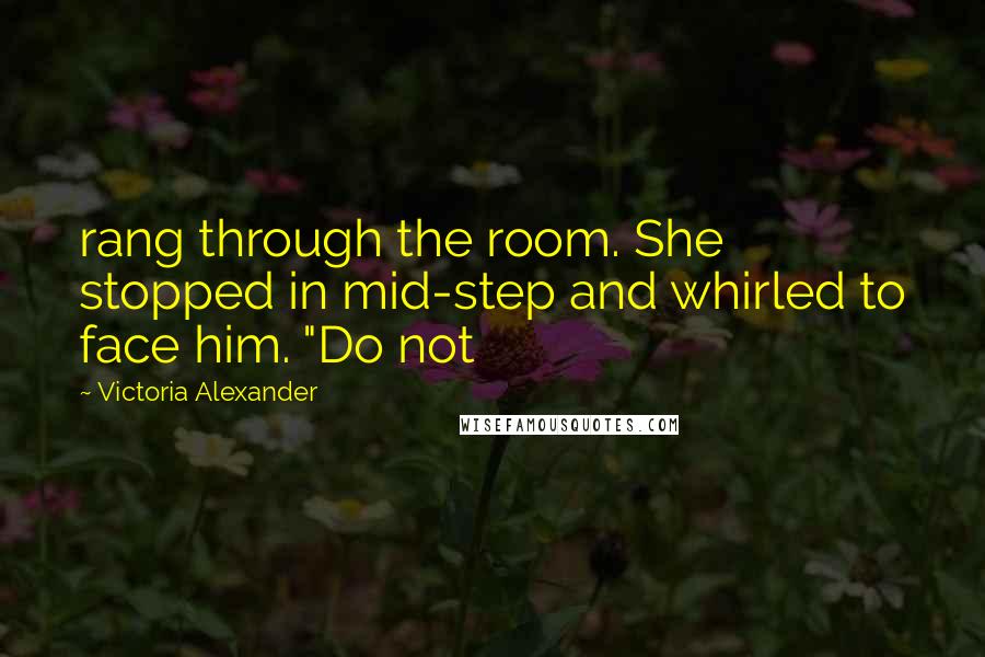 Victoria Alexander Quotes: rang through the room. She stopped in mid-step and whirled to face him. "Do not