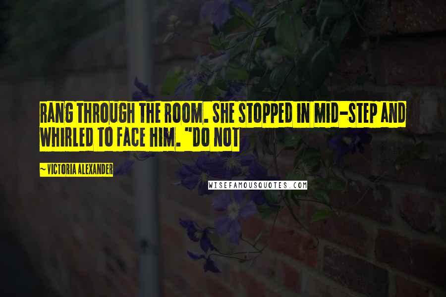 Victoria Alexander Quotes: rang through the room. She stopped in mid-step and whirled to face him. "Do not