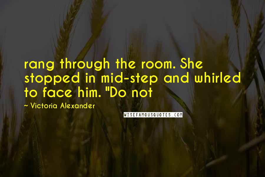 Victoria Alexander Quotes: rang through the room. She stopped in mid-step and whirled to face him. "Do not