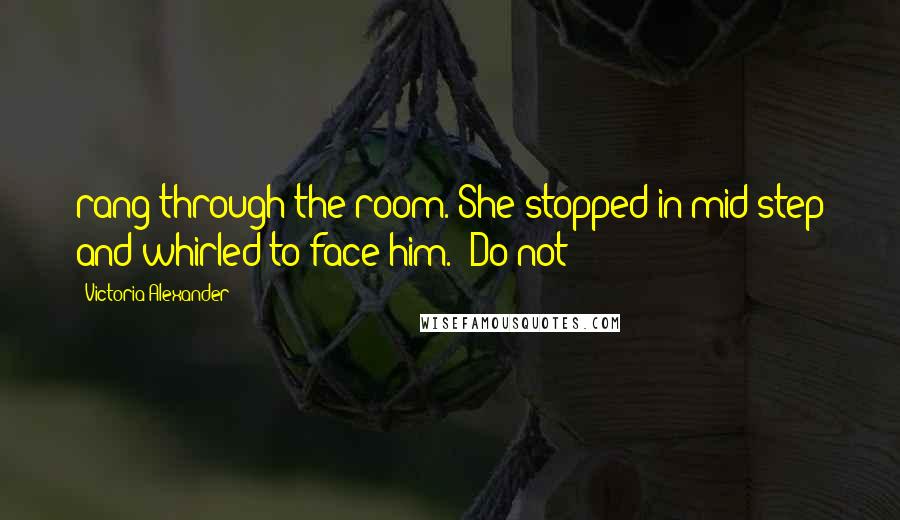 Victoria Alexander Quotes: rang through the room. She stopped in mid-step and whirled to face him. "Do not