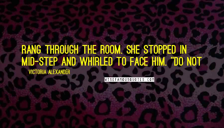 Victoria Alexander Quotes: rang through the room. She stopped in mid-step and whirled to face him. "Do not