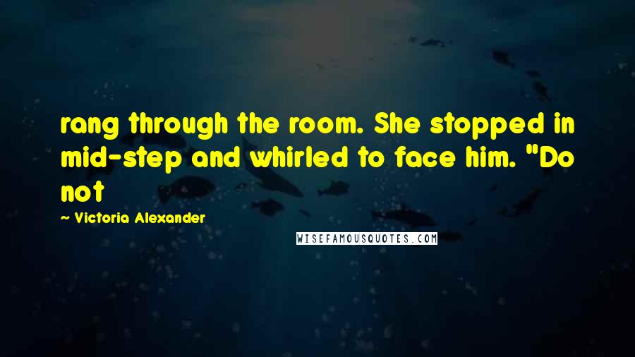 Victoria Alexander Quotes: rang through the room. She stopped in mid-step and whirled to face him. "Do not