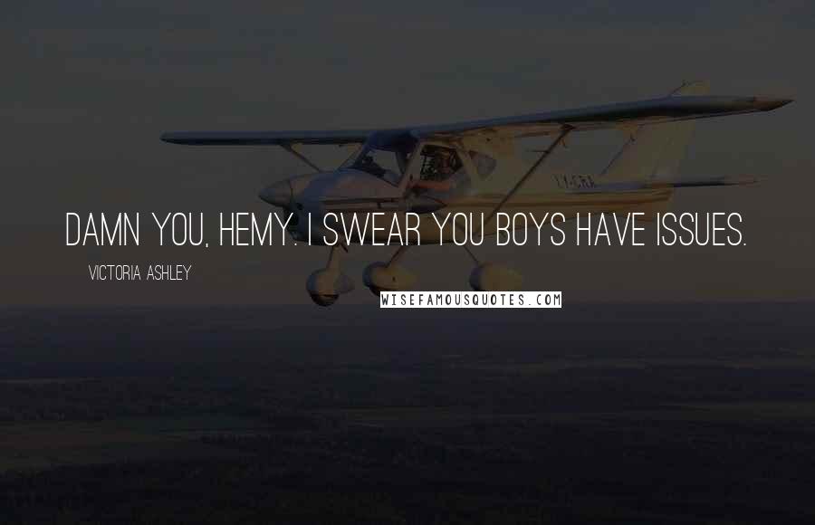 Victoria Ashley Quotes: Damn you, Hemy. I swear you boys have issues.