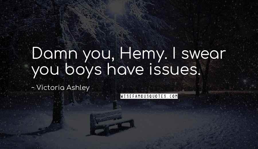 Victoria Ashley Quotes: Damn you, Hemy. I swear you boys have issues.