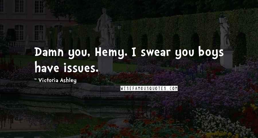 Victoria Ashley Quotes: Damn you, Hemy. I swear you boys have issues.