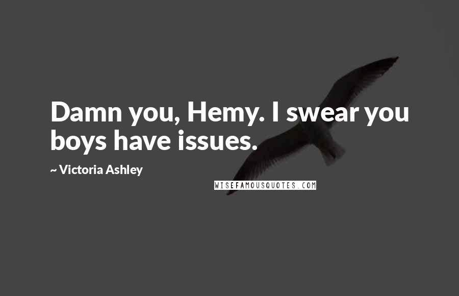 Victoria Ashley Quotes: Damn you, Hemy. I swear you boys have issues.