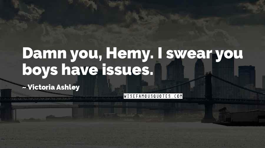 Victoria Ashley Quotes: Damn you, Hemy. I swear you boys have issues.