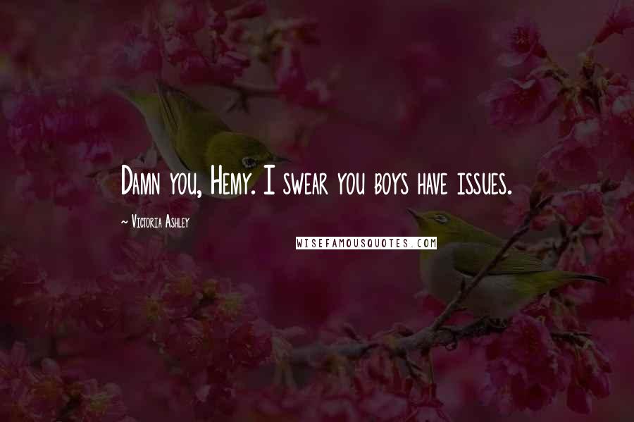 Victoria Ashley Quotes: Damn you, Hemy. I swear you boys have issues.