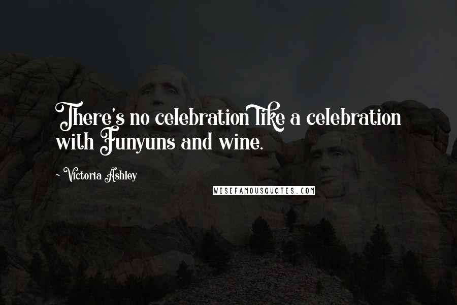 Victoria Ashley Quotes: There's no celebration like a celebration with Funyuns and wine.