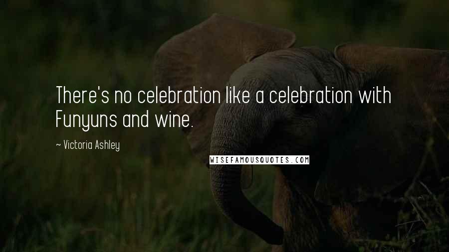 Victoria Ashley Quotes: There's no celebration like a celebration with Funyuns and wine.