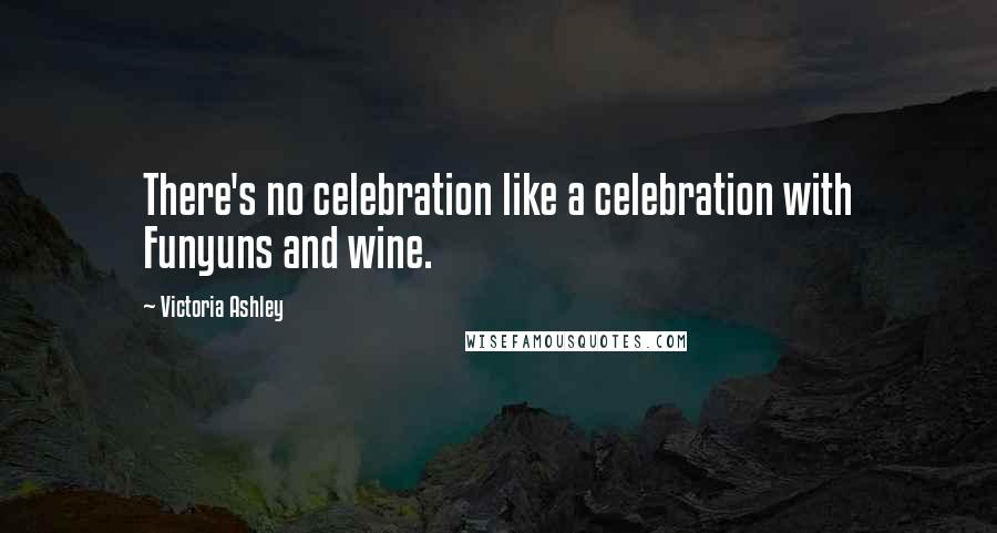 Victoria Ashley Quotes: There's no celebration like a celebration with Funyuns and wine.