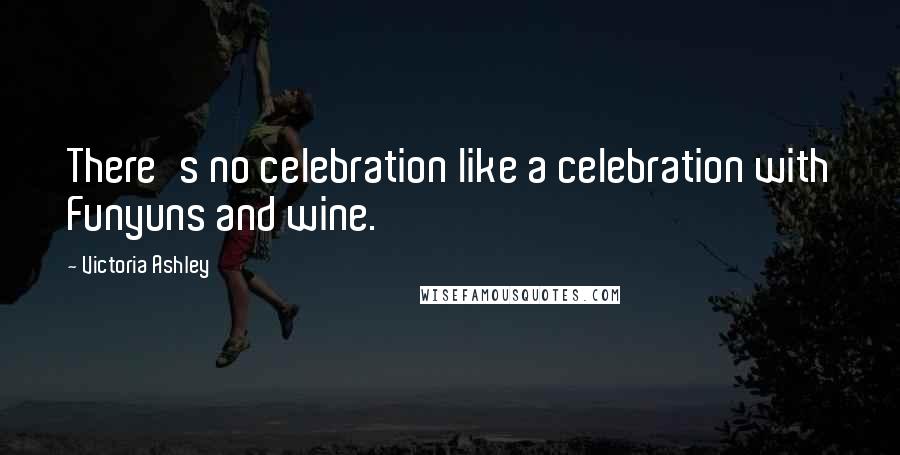 Victoria Ashley Quotes: There's no celebration like a celebration with Funyuns and wine.