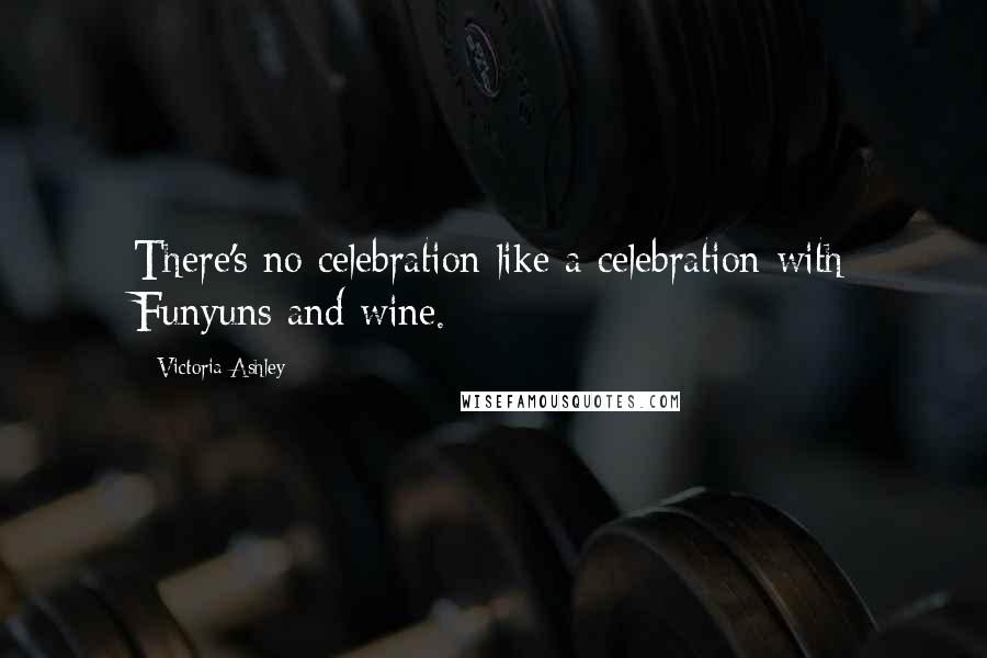 Victoria Ashley Quotes: There's no celebration like a celebration with Funyuns and wine.