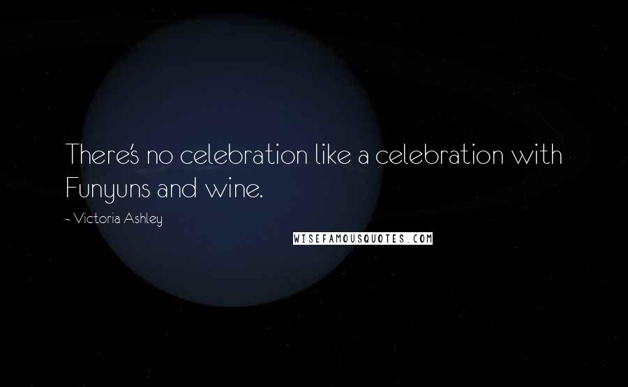 Victoria Ashley Quotes: There's no celebration like a celebration with Funyuns and wine.