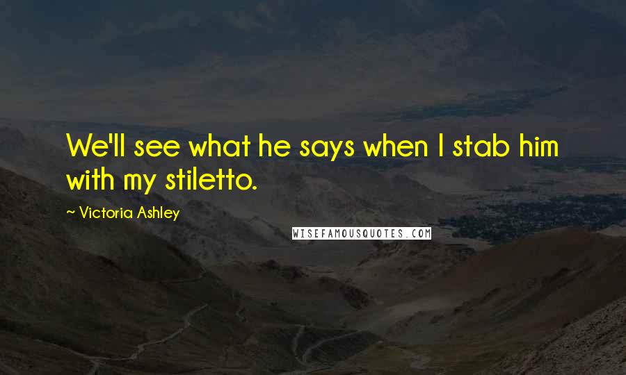 Victoria Ashley Quotes: We'll see what he says when I stab him with my stiletto.