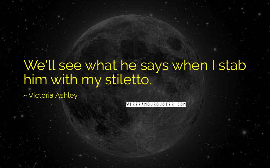 Victoria Ashley Quotes: We'll see what he says when I stab him with my stiletto.