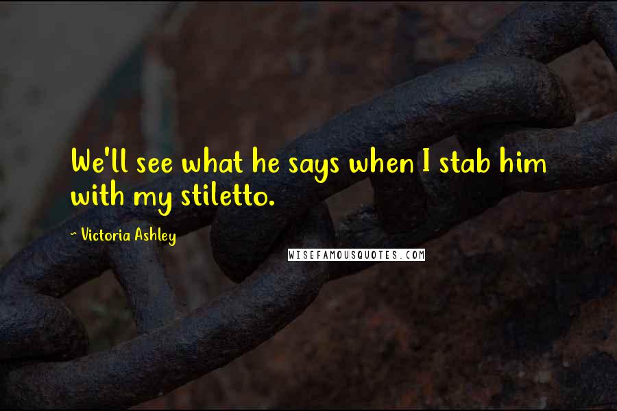 Victoria Ashley Quotes: We'll see what he says when I stab him with my stiletto.