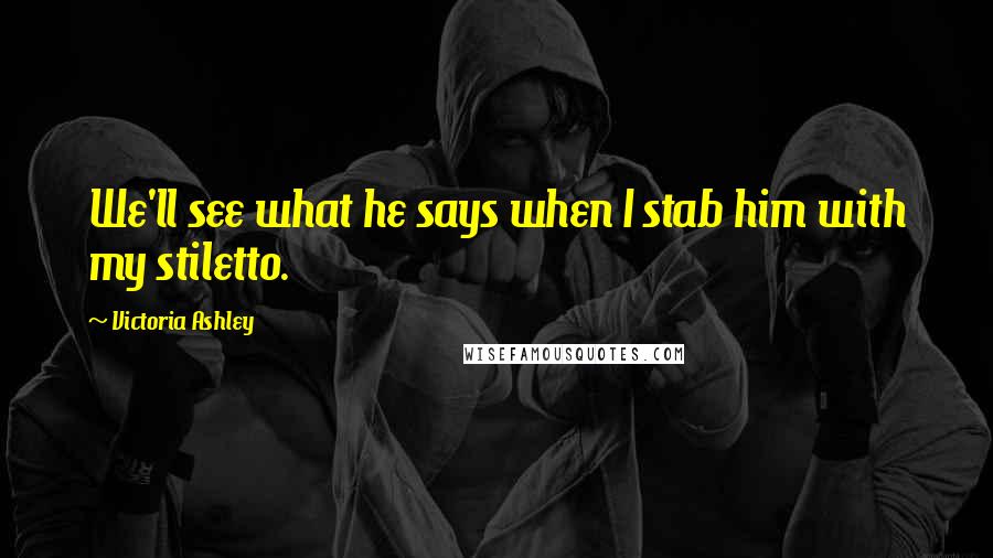 Victoria Ashley Quotes: We'll see what he says when I stab him with my stiletto.