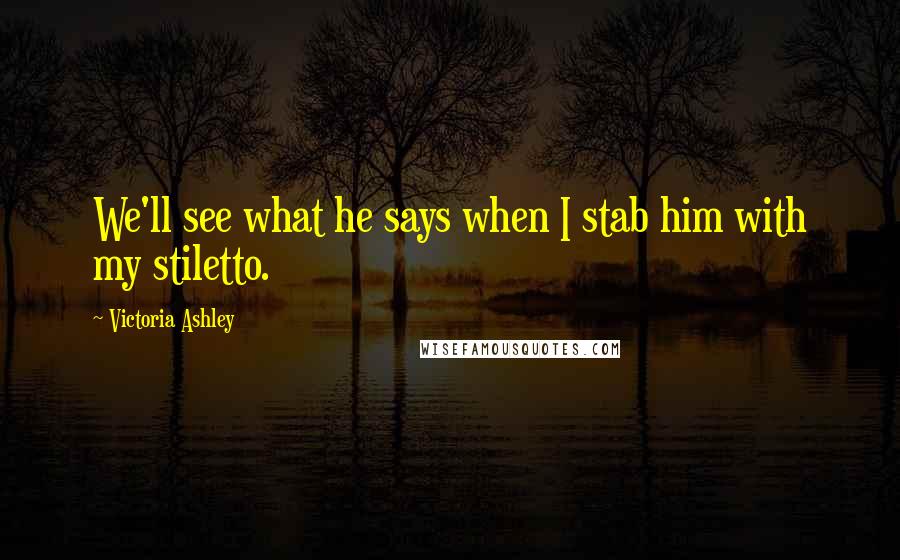 Victoria Ashley Quotes: We'll see what he says when I stab him with my stiletto.