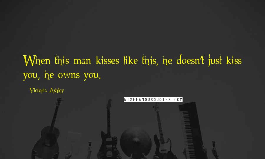 Victoria Ashley Quotes: When this man kisses like this, he doesn't just kiss you, he owns you.