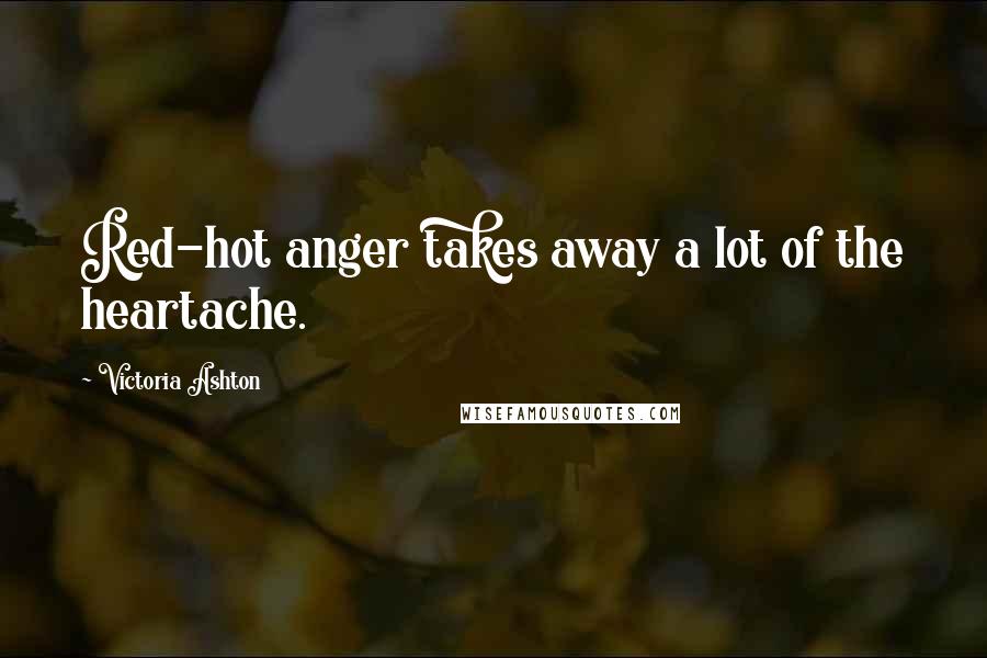 Victoria Ashton Quotes: Red-hot anger takes away a lot of the heartache.