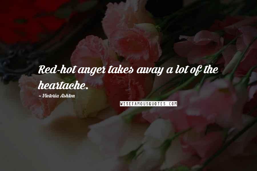 Victoria Ashton Quotes: Red-hot anger takes away a lot of the heartache.