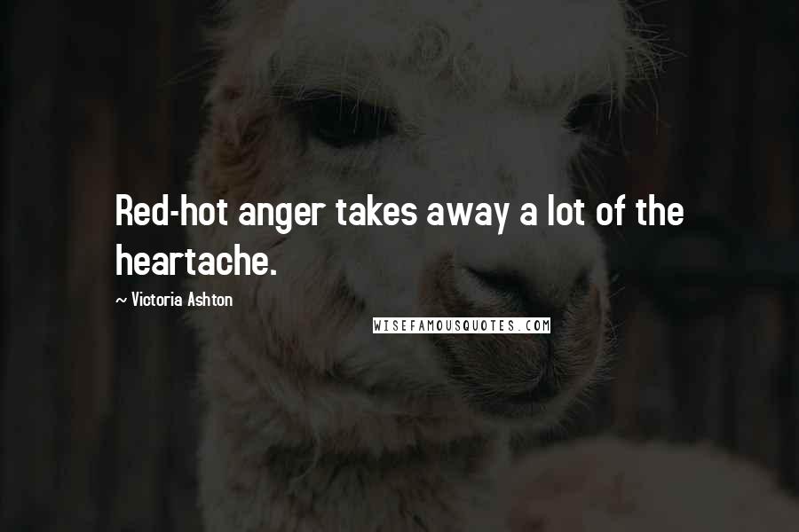 Victoria Ashton Quotes: Red-hot anger takes away a lot of the heartache.
