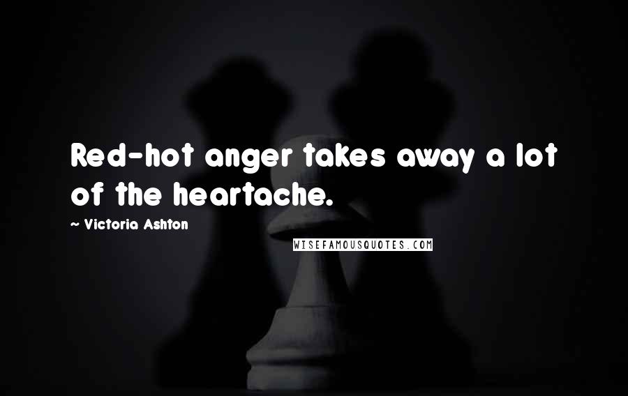 Victoria Ashton Quotes: Red-hot anger takes away a lot of the heartache.