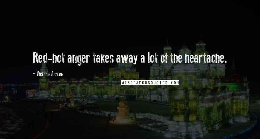 Victoria Ashton Quotes: Red-hot anger takes away a lot of the heartache.
