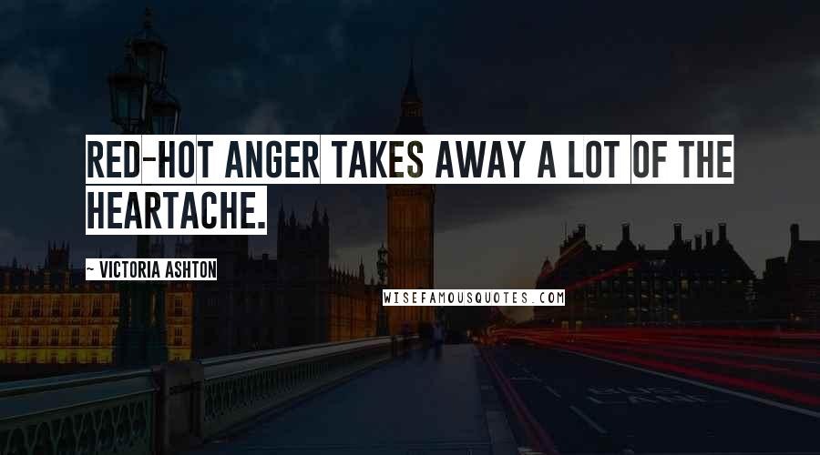 Victoria Ashton Quotes: Red-hot anger takes away a lot of the heartache.