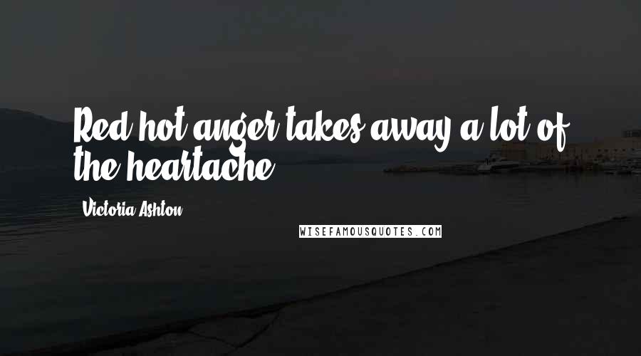 Victoria Ashton Quotes: Red-hot anger takes away a lot of the heartache.