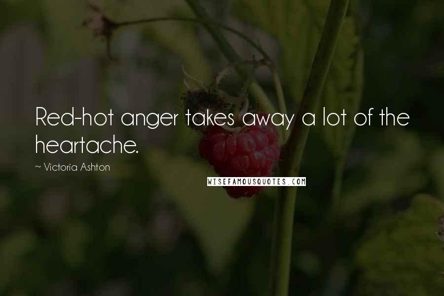 Victoria Ashton Quotes: Red-hot anger takes away a lot of the heartache.